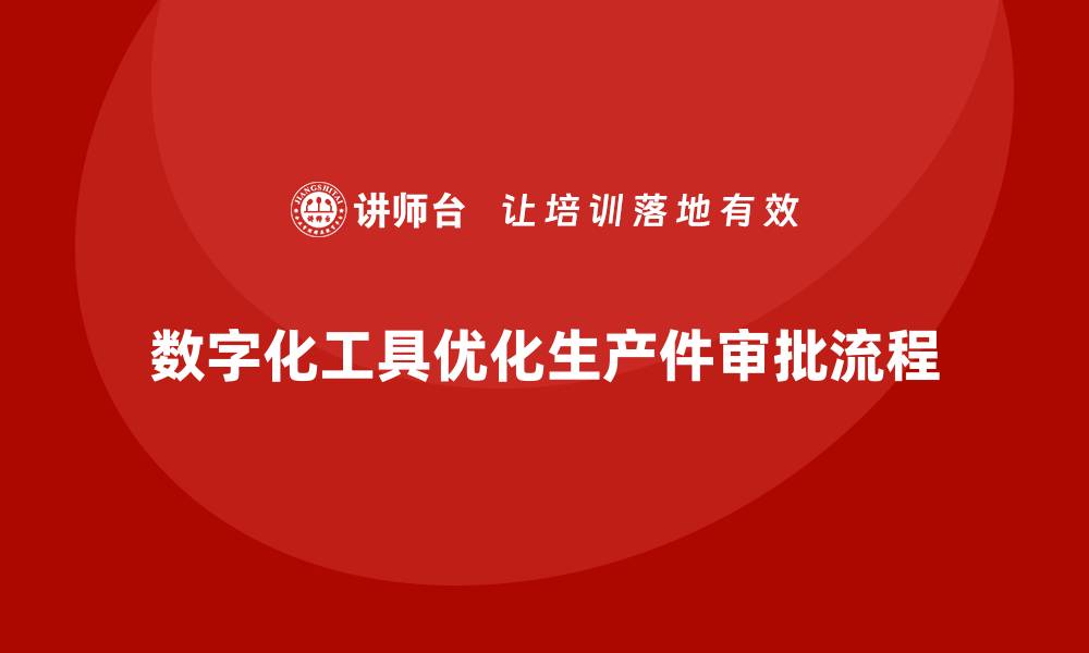 数字化工具优化生产件审批流程