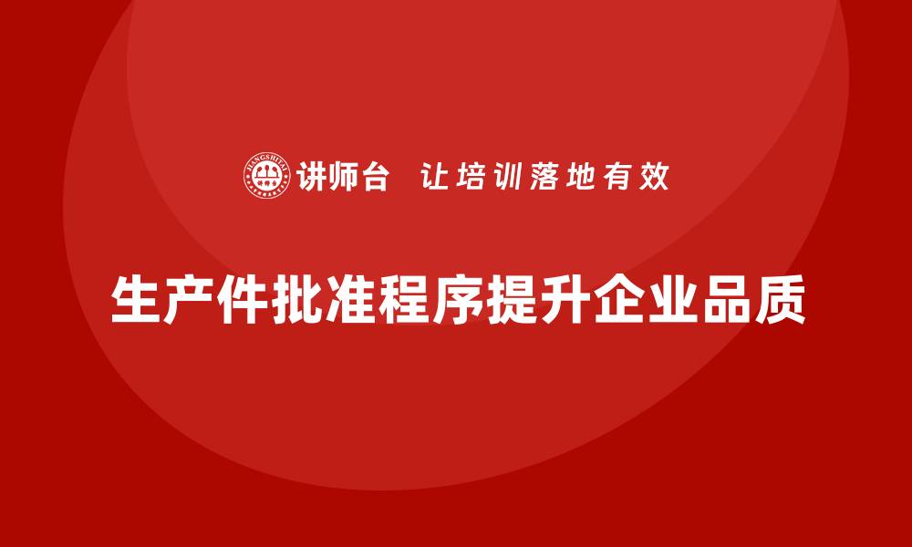 文章生产件批准程序对企业品质提升的作用的缩略图