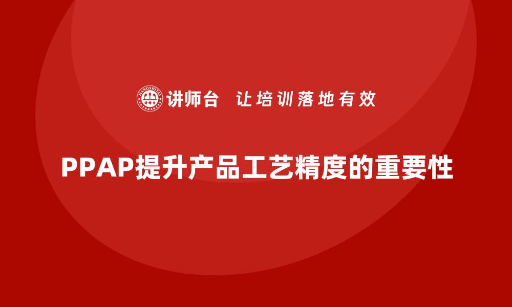 文章生产件批准程序如何提升产品的工艺精度的缩略图