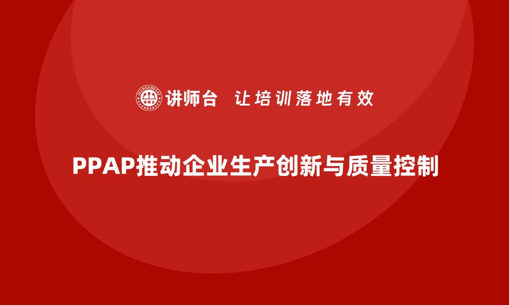 PPAP推动企业生产创新与质量控制