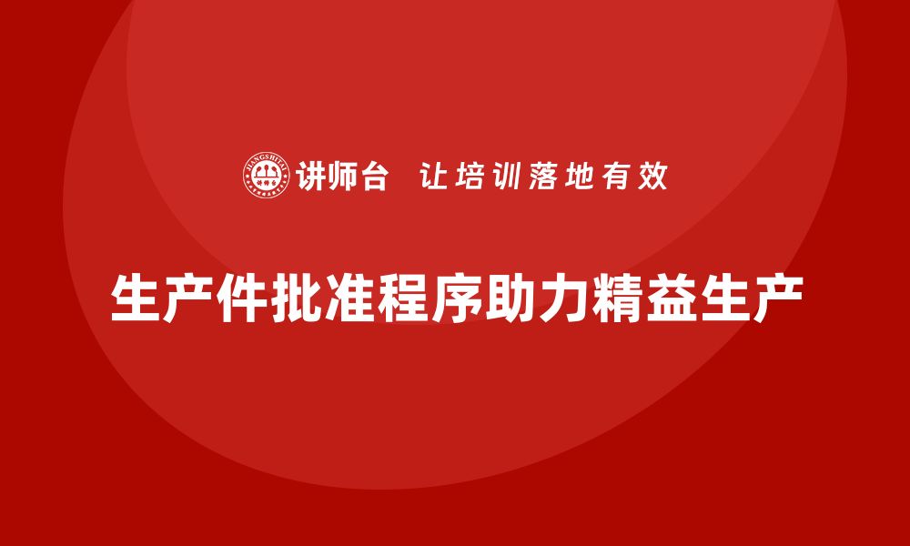 文章生产件批准程序如何帮助企业实现精益生产的缩略图