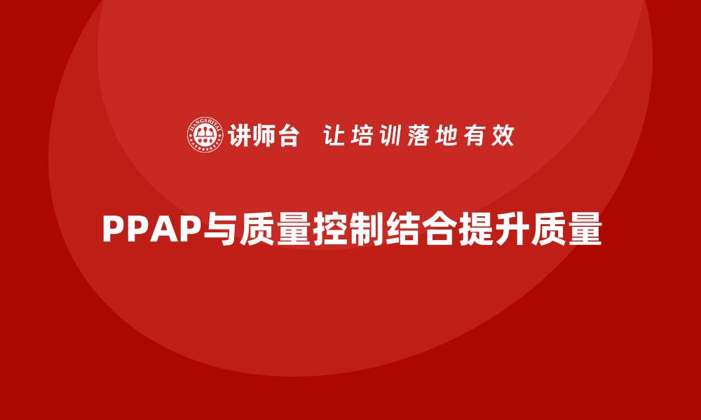 文章生产件批准程序如何与质量控制体系结合的缩略图