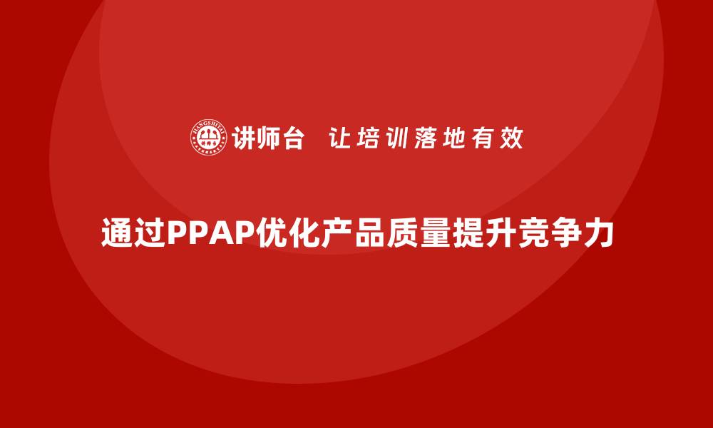 文章企业如何通过生产件批准程序优化产品质量的缩略图