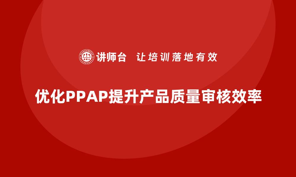 优化PPAP提升产品质量审核效率