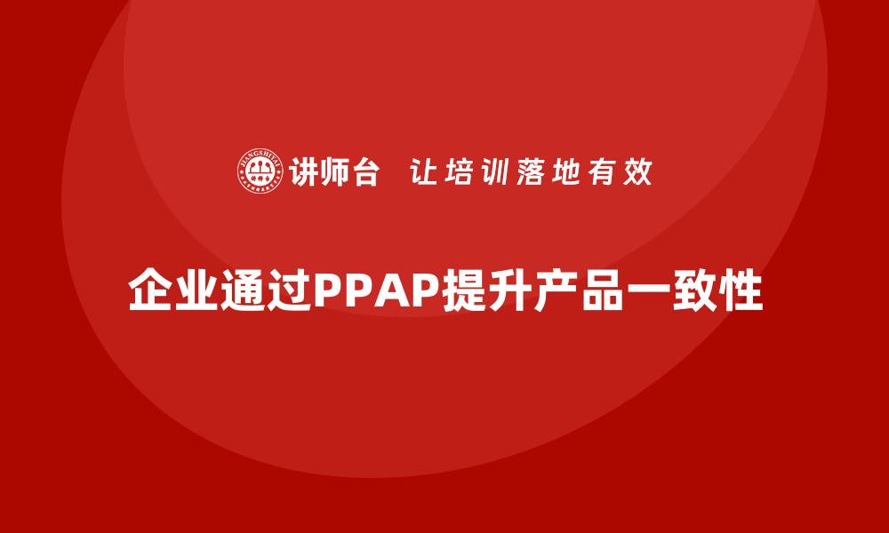 文章企业如何通过生产件批准程序提高产品一致性的缩略图