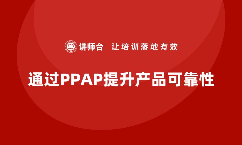 通过PPAP提升产品可靠性