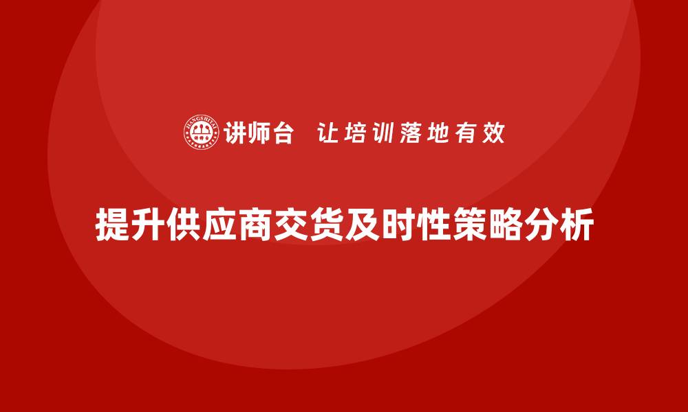 文章生产件批准程序如何提升供应商交货的及时性的缩略图