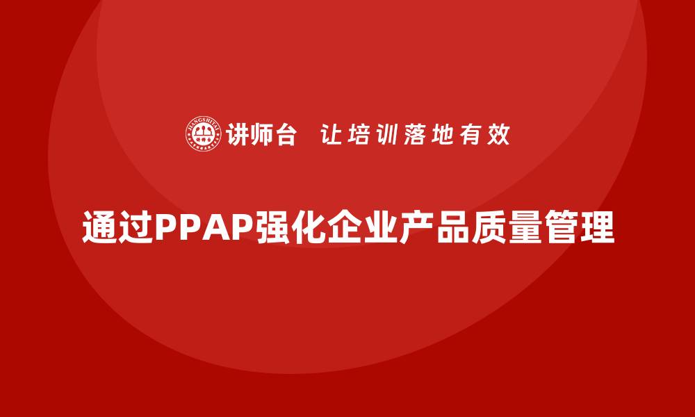 文章企业如何通过生产件批准程序强化产品的质量要求的缩略图