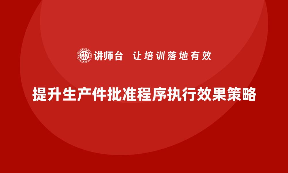 提升生产件批准程序执行效果策略