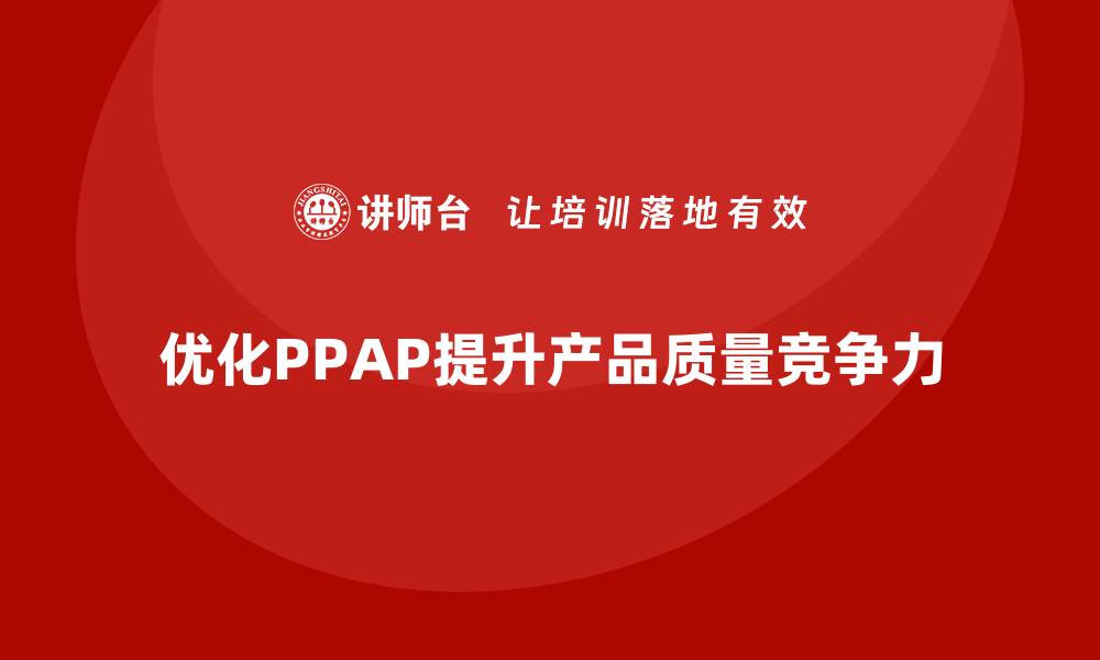 优化PPAP提升产品质量竞争力