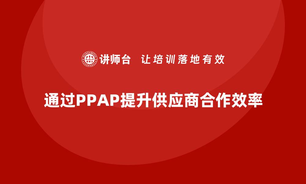 通过PPAP提升供应商合作效率