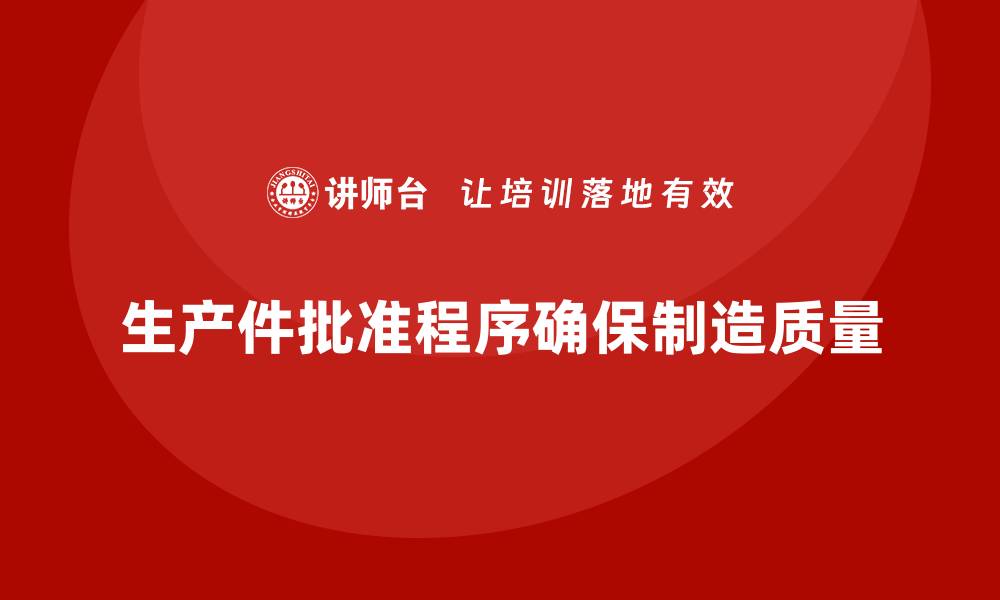 文章生产件批准程序如何确保生产环节无遗漏的缩略图