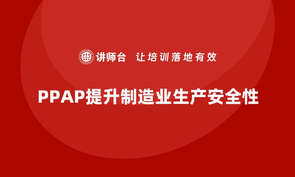 文章企业如何通过生产件批准程序提升生产的安全性的缩略图