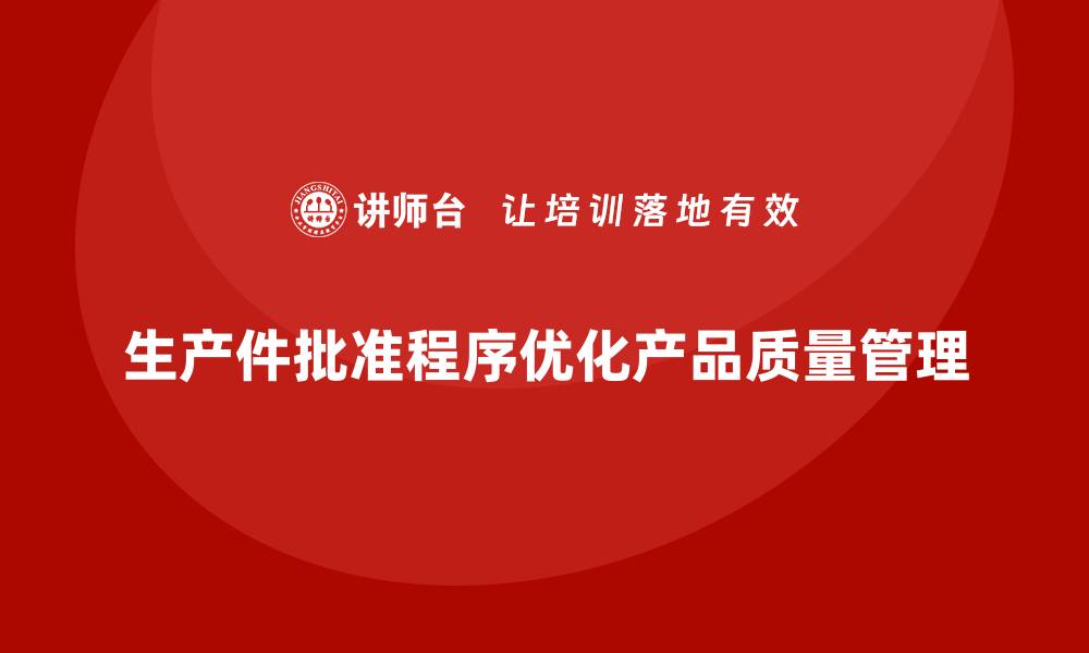 文章企业如何通过生产件批准程序优化产品质量管理的缩略图