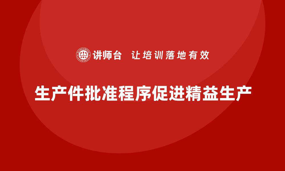 文章生产件批准程序如何促进生产流程的精益化的缩略图