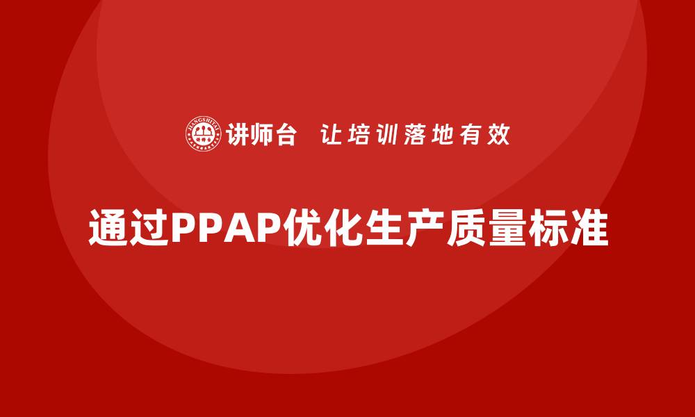 文章企业如何通过生产件批准程序优化生产质量标准的缩略图