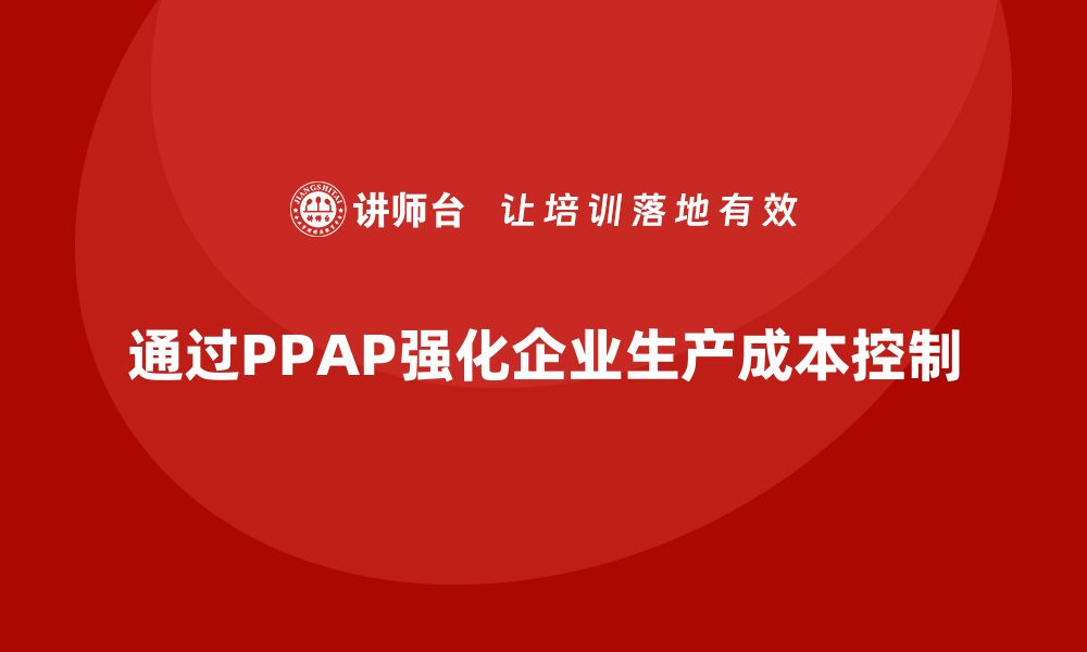 通过PPAP强化企业生产成本控制