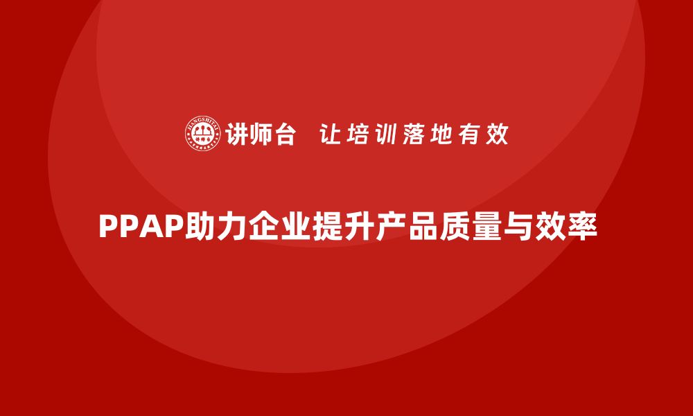 文章企业如何通过生产件批准程序加强产品开发管理的缩略图