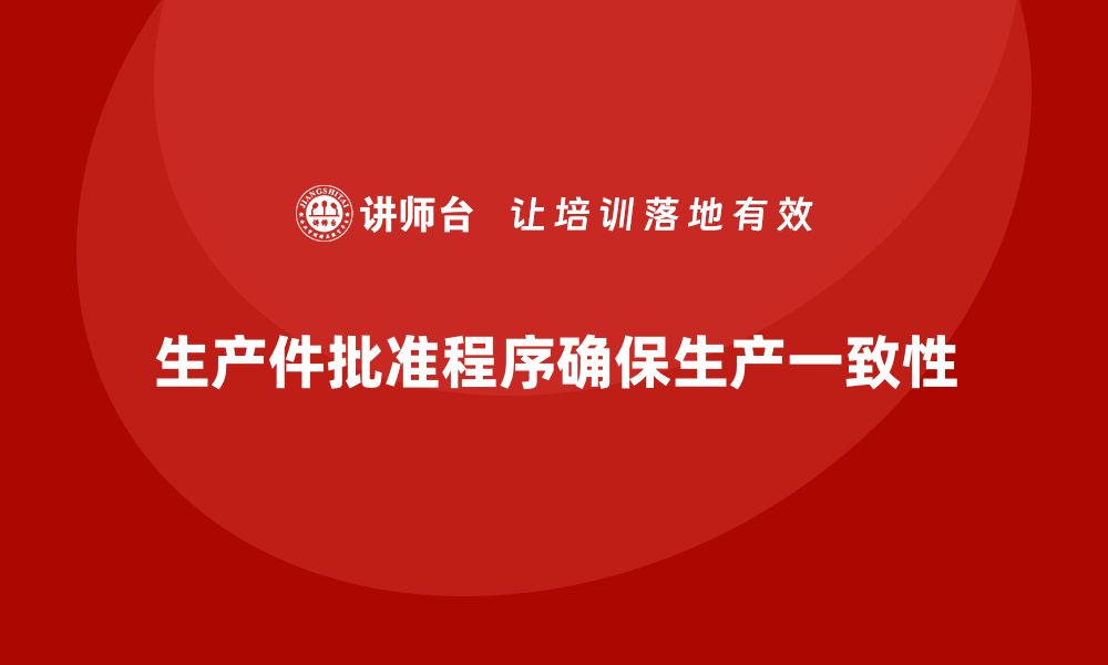 文章生产件批准程序如何帮助企业确保生产一致性的缩略图