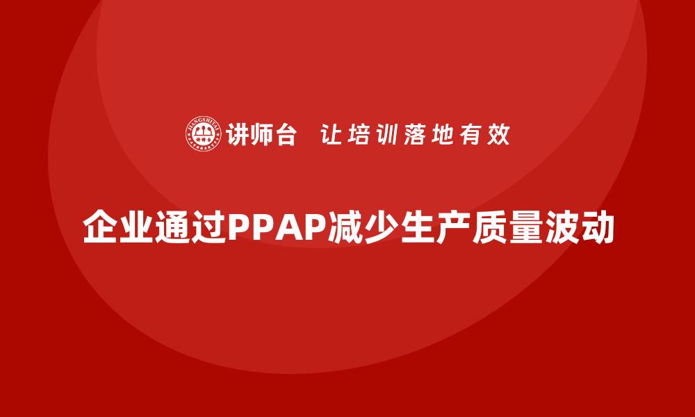 企业通过PPAP减少生产质量波动