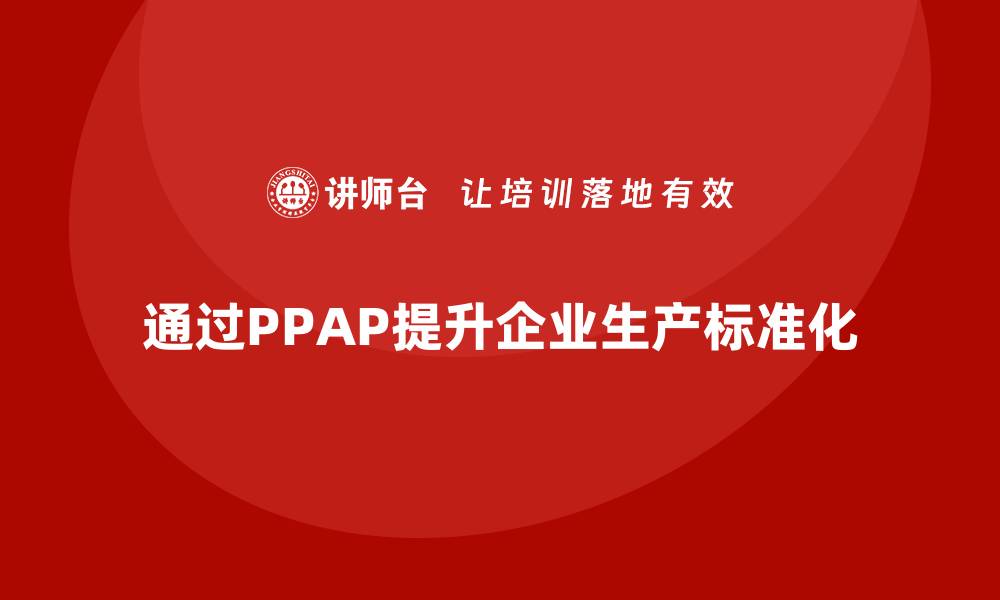 通过PPAP提升企业生产标准化