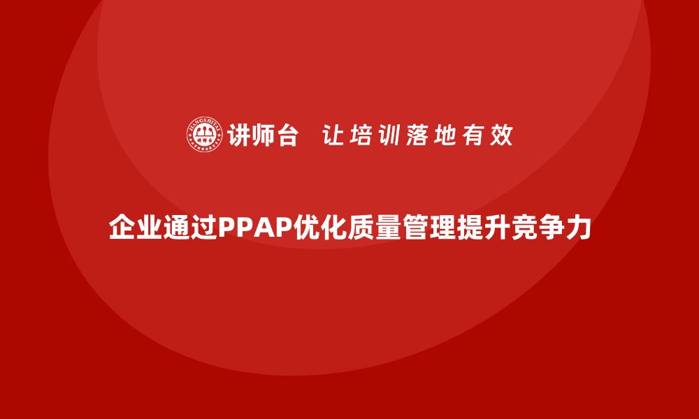 企业通过PPAP优化质量管理提升竞争力