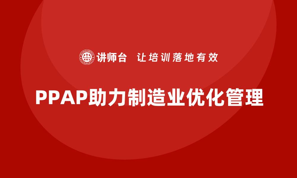 文章生产件批准程序如何促进企业生产线优化与管理的缩略图