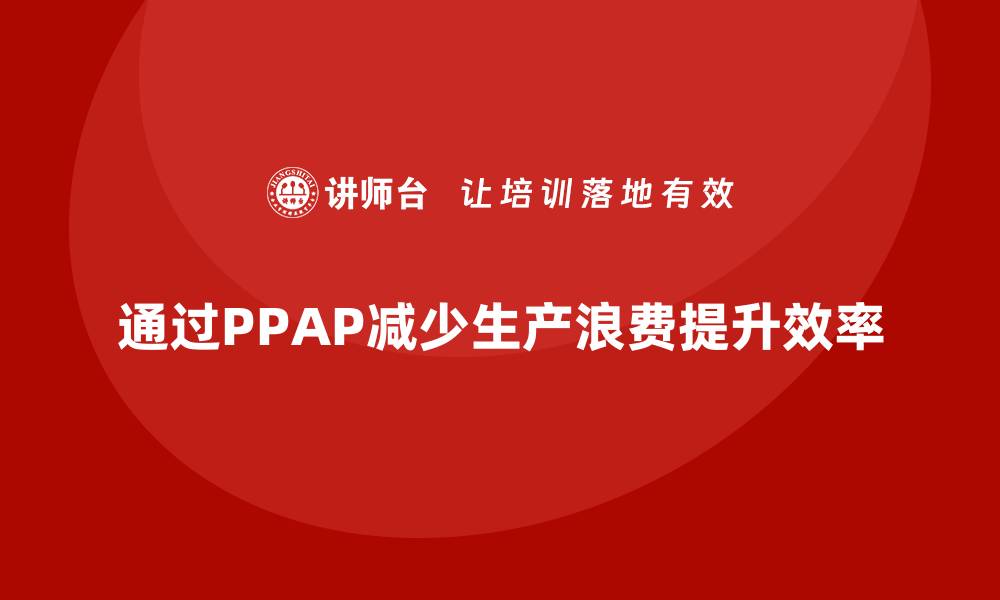 通过PPAP减少生产浪费提升效率