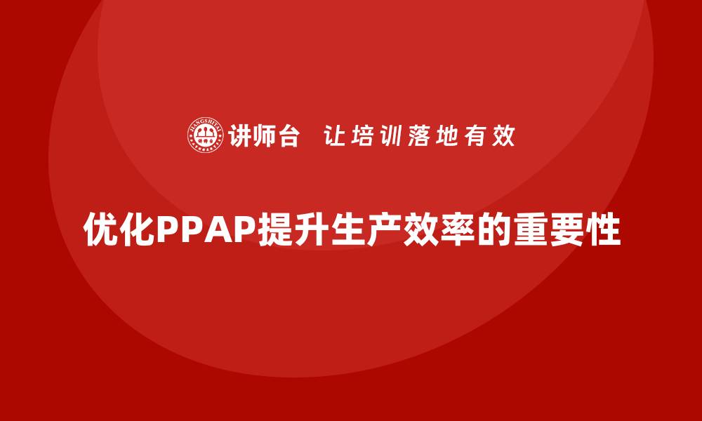 文章企业如何通过生产件批准程序提升生产过程的效率的缩略图