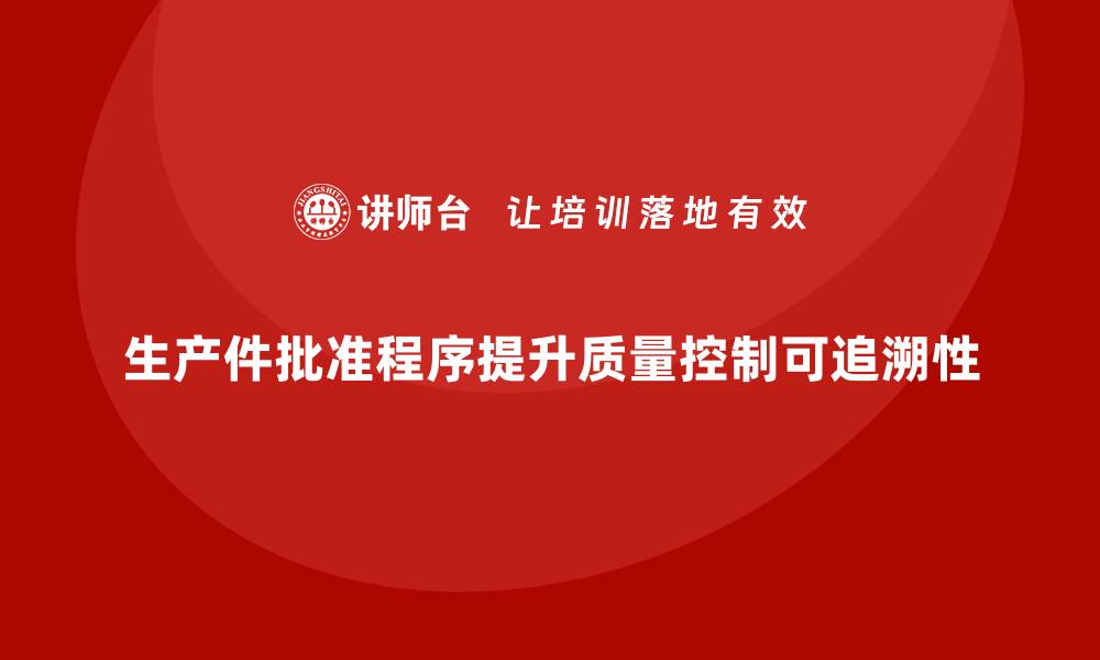 文章生产件批准程序如何加强企业质量控制的可追溯性的缩略图