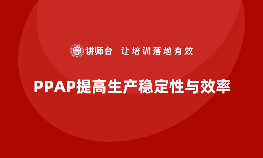 文章企业如何通过生产件批准程序减少生产过程中的波动的缩略图