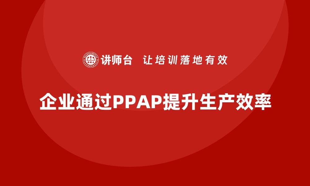 企业通过PPAP提升生产效率