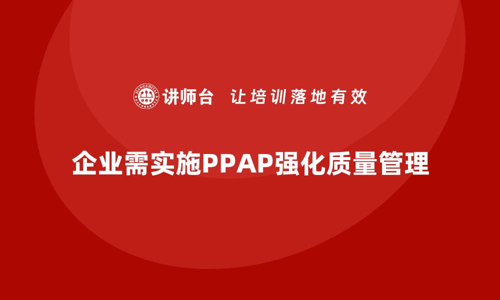 文章企业如何通过生产件批准程序强化质量管控的系统化的缩略图