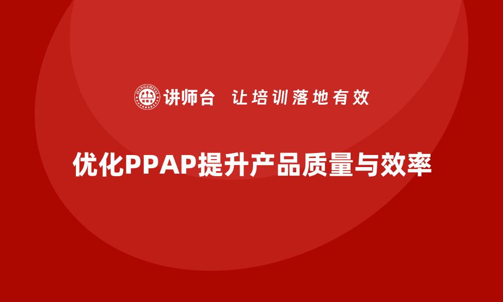 优化PPAP提升产品质量与效率