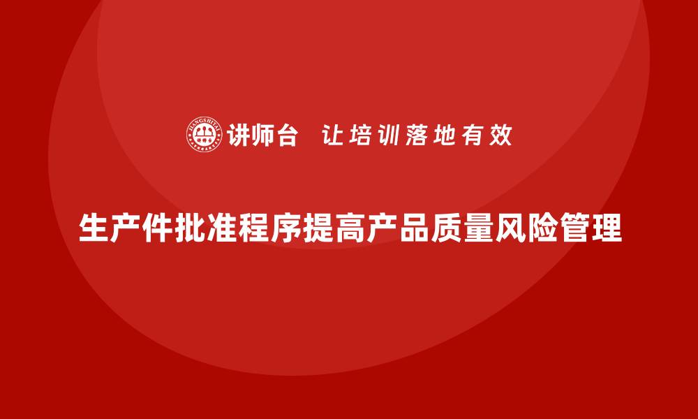 文章生产件批准程序如何帮助企业降低产品质量风险的缩略图