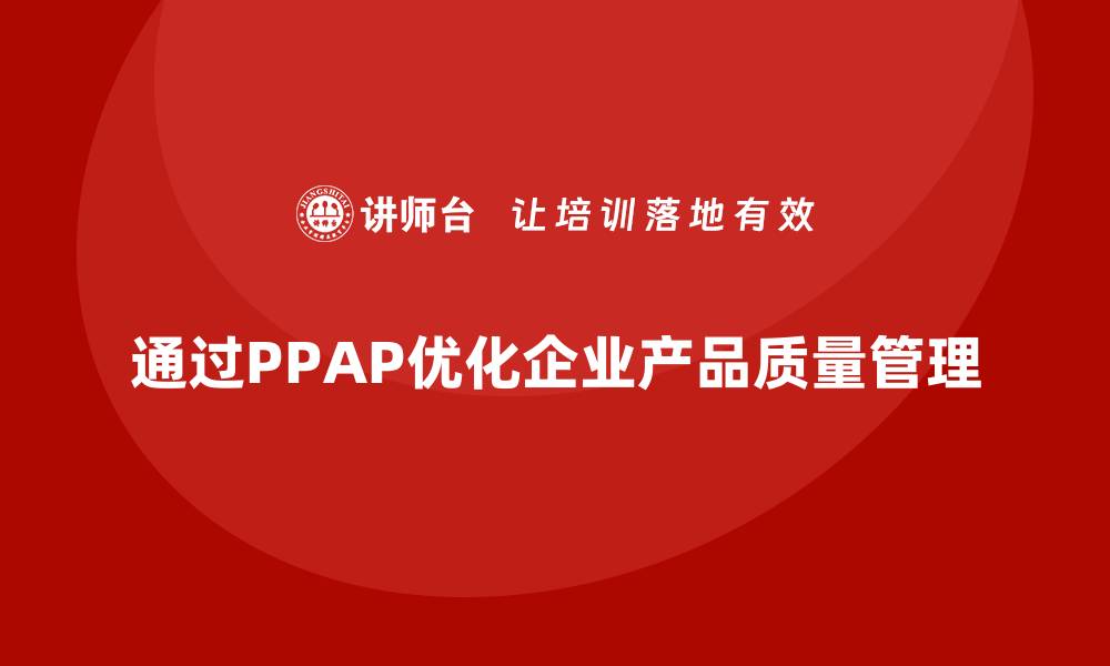 文章企业如何通过生产件批准程序优化产品质量管理的缩略图