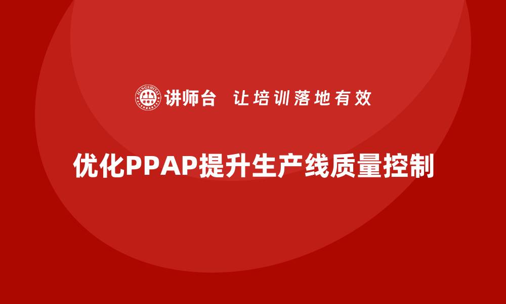 文章生产件批准程序如何优化生产线的质量控制环节的缩略图