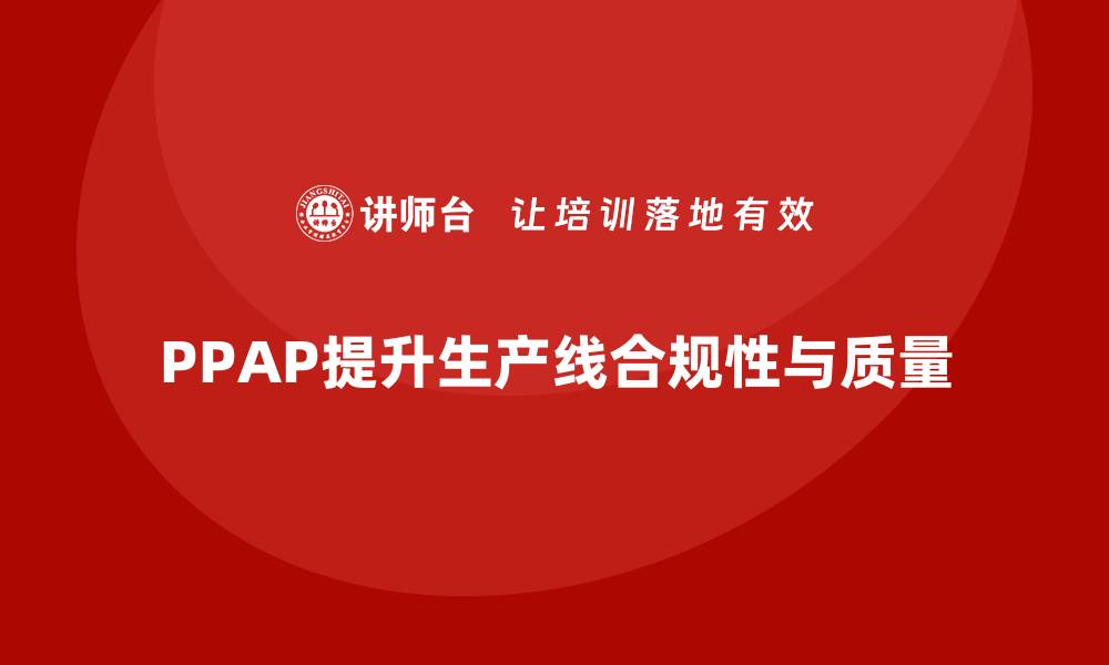 PPAP提升生产线合规性与质量