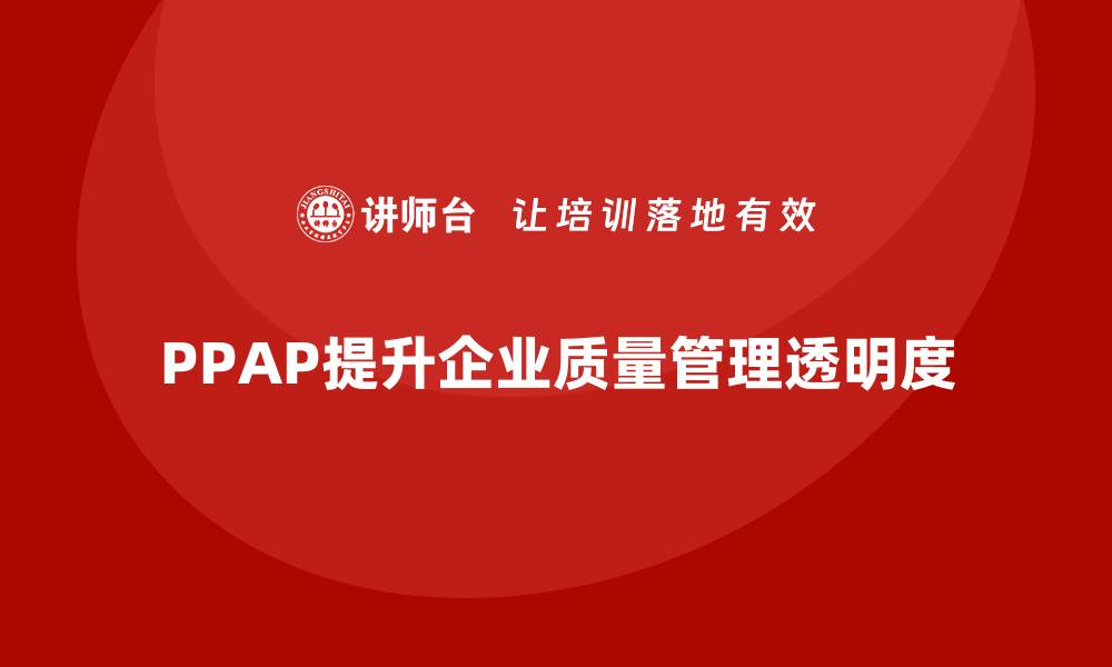 文章生产件批准程序如何帮助企业提升质量管理的透明度的缩略图