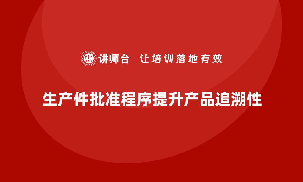 文章生产件批准程序如何增强产品质量的追溯性的缩略图