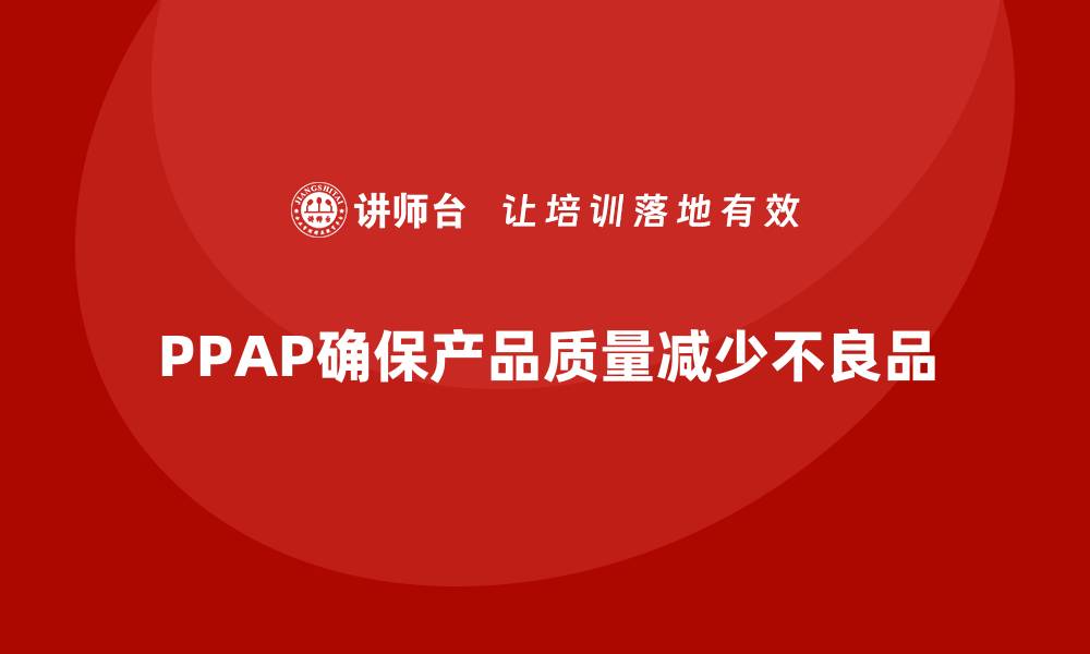 文章生产件批准程序如何帮助企业减少不良品的发生的缩略图