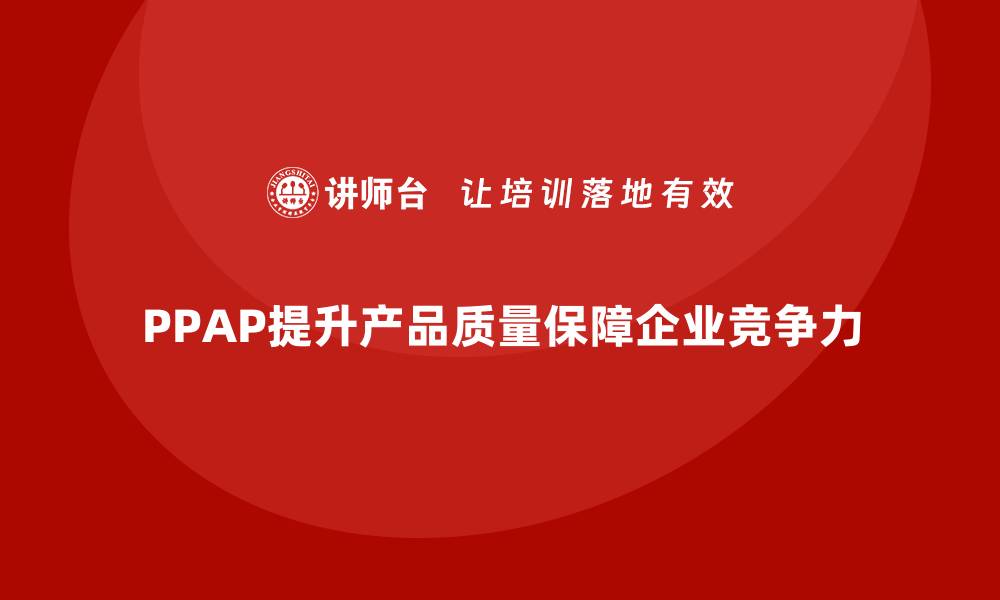 文章企业如何通过生产件批准程序提升产品质量标准的缩略图