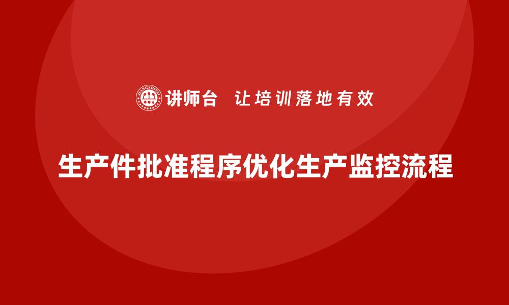 文章企业如何通过生产件批准程序优化生产监控流程的缩略图