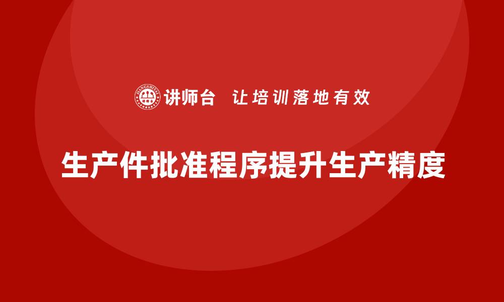 文章生产件批准程序如何帮助企业提升生产精度的缩略图