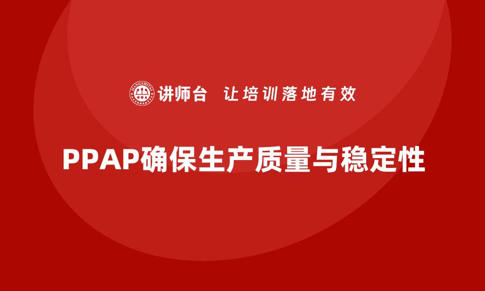 文章生产件批准程序如何减少生产过程中的偏差的缩略图