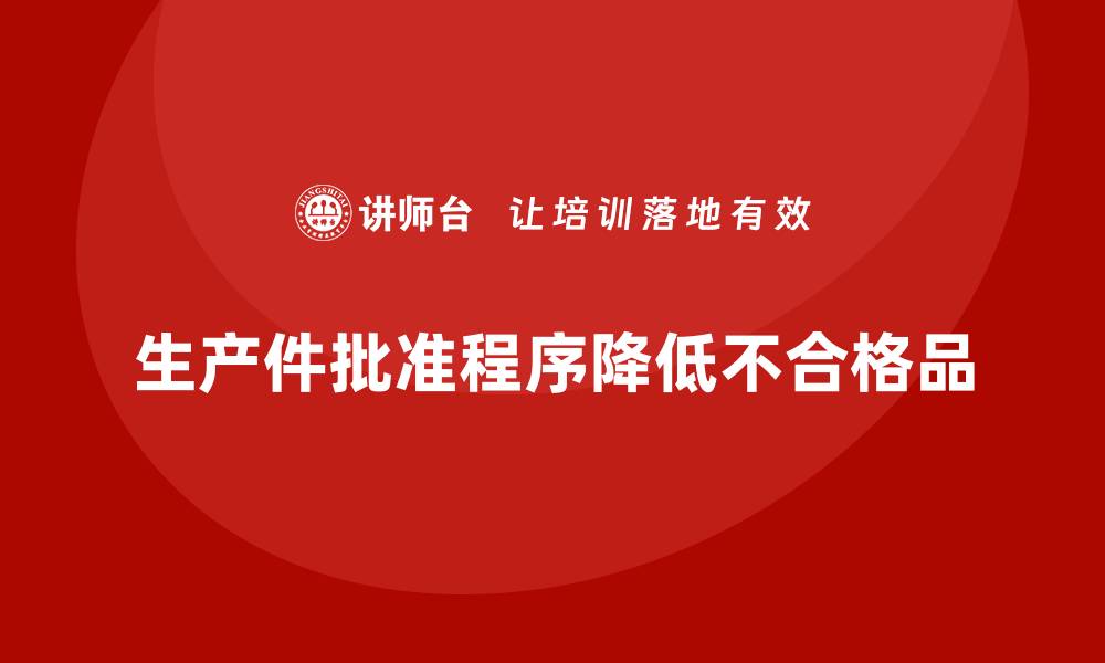 文章生产件批准程序如何减少生产中的不合格品数量的缩略图