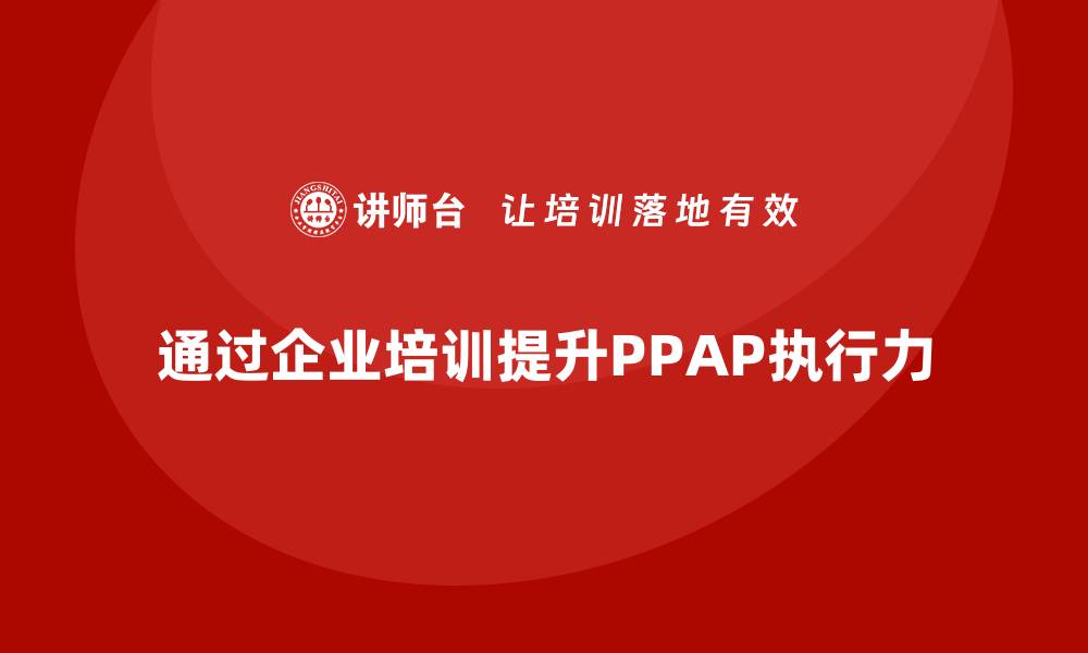 通过企业培训提升PPAP执行力