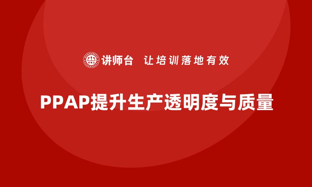 文章PPAP生产件批准程序对提升生产透明度的作用的缩略图