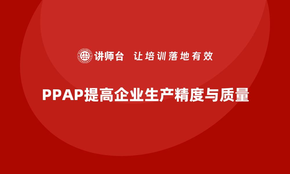 文章企业如何通过PPAP生产件批准程序提高生产精度的缩略图