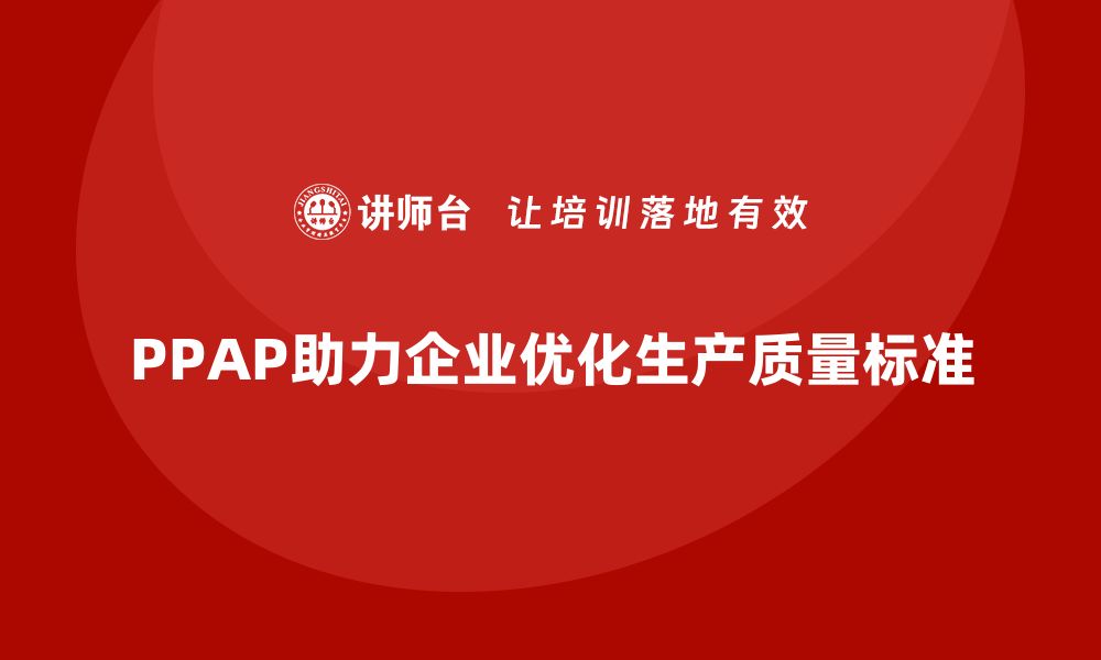 文章PPAP生产件批准程序如何帮助企业优化生产质量标准的缩略图